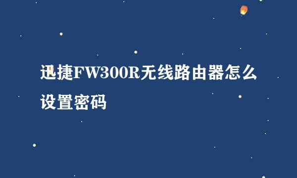 迅捷FW300R无线路由器怎么设置密码