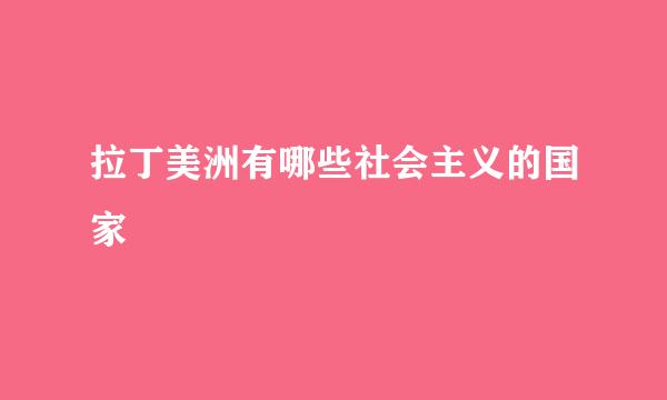 拉丁美洲有哪些社会主义的国家