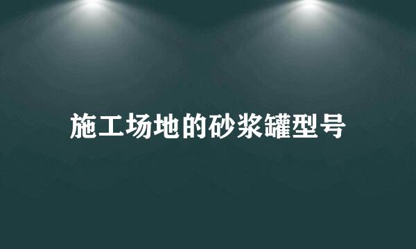 施工场地的砂浆罐型号