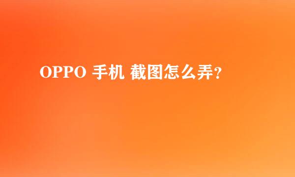 OPPO 手机 截图怎么弄？