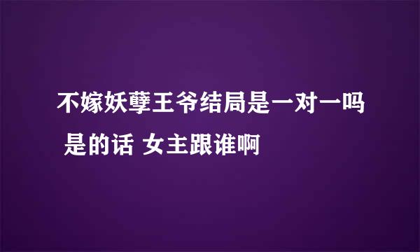 不嫁妖孽王爷结局是一对一吗 是的话 女主跟谁啊