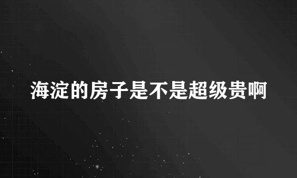 海淀的房子是不是超级贵啊