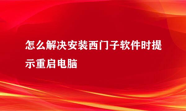 怎么解决安装西门子软件时提示重启电脑