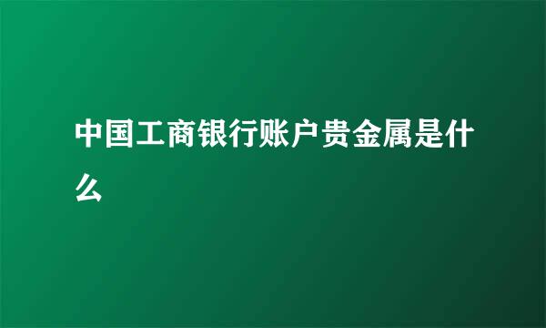 中国工商银行账户贵金属是什么