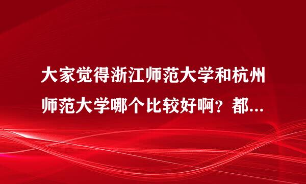 大家觉得浙江师范大学和杭州师范大学哪个比较好啊？都是三本的那个学校，我想读的是汉语言文学。我是杭州