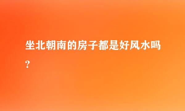 坐北朝南的房子都是好风水吗？