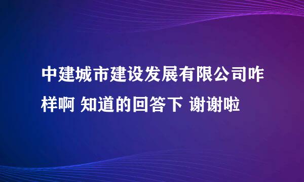 中建城市建设发展有限公司咋样啊 知道的回答下 谢谢啦