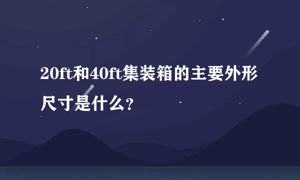 20ft和40ft集装箱的主要外形尺寸是什么？