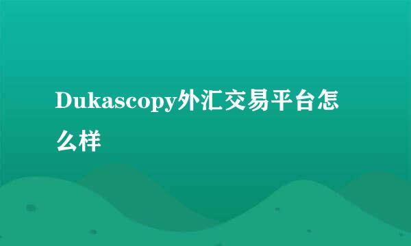 Dukascopy外汇交易平台怎么样