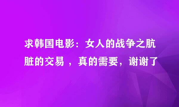 求韩国电影：女人的战争之肮脏的交易 ，真的需要，谢谢了