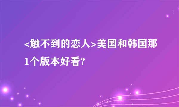 <触不到的恋人>美国和韩国那1个版本好看?