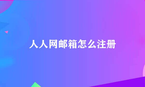 人人网邮箱怎么注册