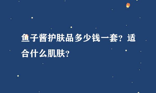 鱼子酱护肤品多少钱一套？适合什么肌肤？