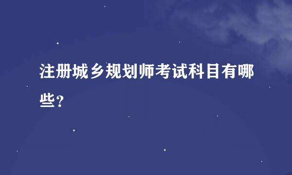 注册城乡规划师考试科目有哪些？