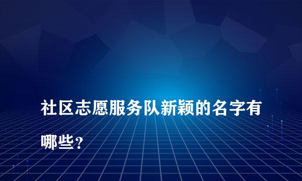 
社区志愿服务队新颖的名字有哪些？
