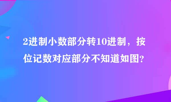 2进制小数部分转10进制，按位记数对应部分不知道如图？