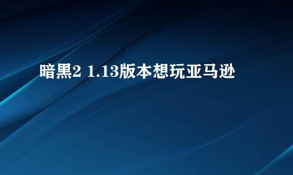 暗黑2 1.13版本想玩亚马逊