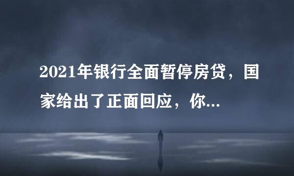 2021年银行全面暂停房贷，国家给出了正面回应，你知道怎么个情况吗？