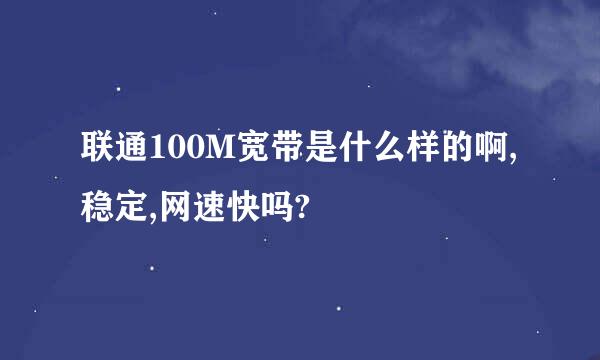 联通100M宽带是什么样的啊,稳定,网速快吗?