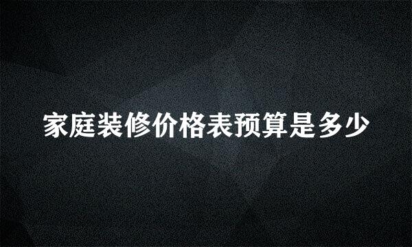 家庭装修价格表预算是多少