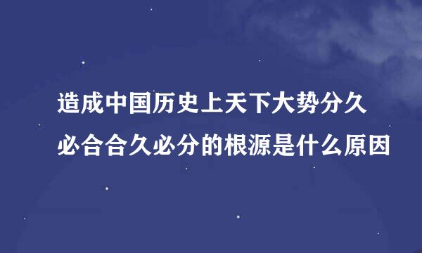 造成中国历史上天下大势分久必合合久必分的根源是什么原因