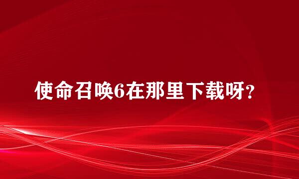 使命召唤6在那里下载呀？