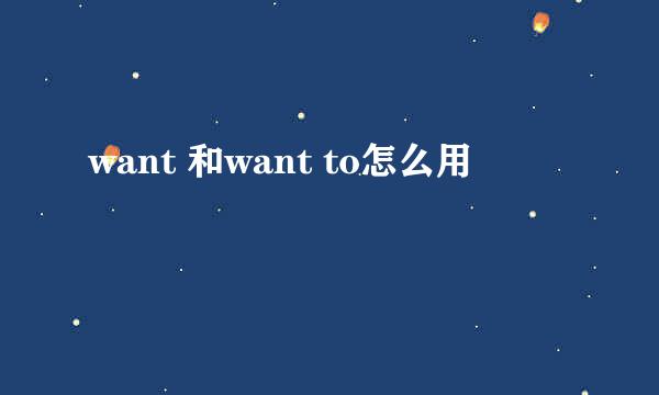 want 和want to怎么用