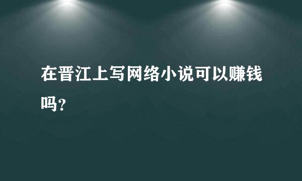 在晋江上写网络小说可以赚钱吗？