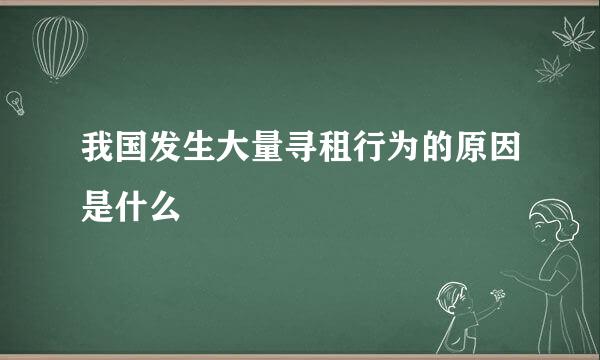 我国发生大量寻租行为的原因是什么