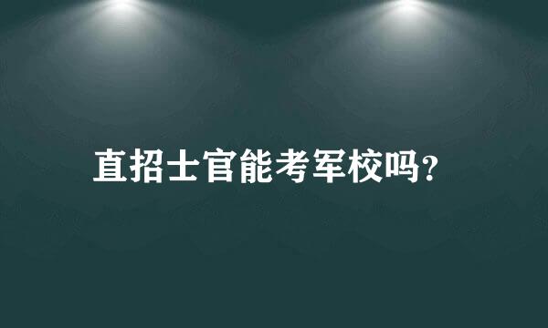 直招士官能考军校吗？