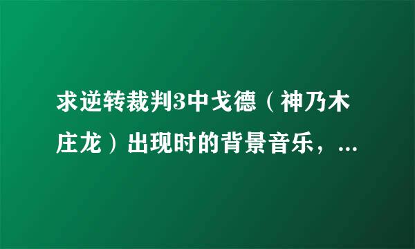 求逆转裁判3中戈德（神乃木庄龙）出现时的背景音乐，萨克斯的那个