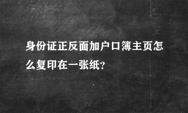 身份证正反面加户口簿主页怎么复印在一张纸？