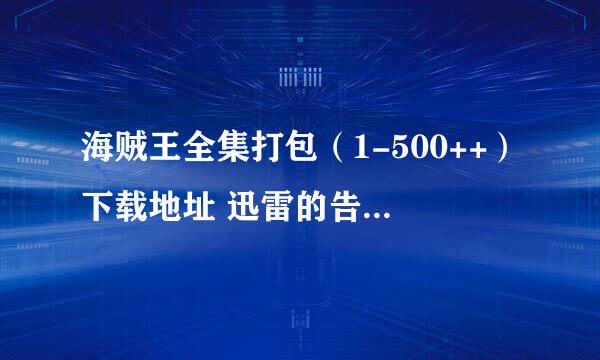 海贼王全集打包（1-500++）下载地址 迅雷的告诉我啊~~~~