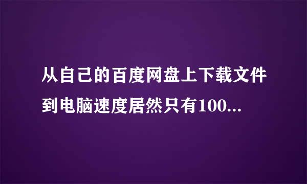 从自己的百度网盘上下载文件到电脑速度居然只有100KB，请问要怎么提速啊，谢谢！