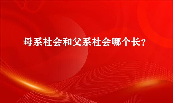 母系社会和父系社会哪个长？