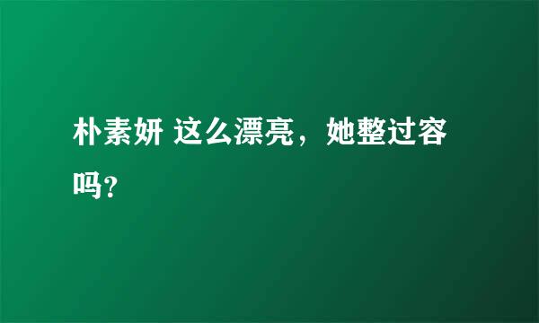 朴素妍 这么漂亮，她整过容吗？