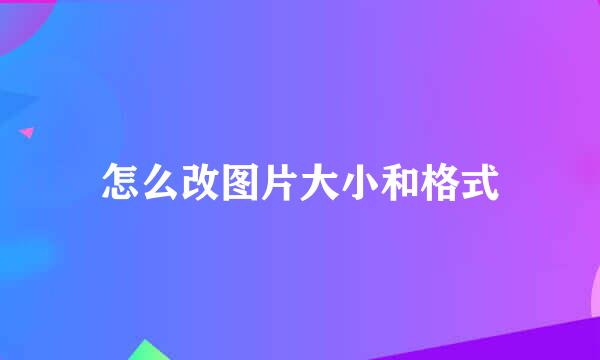 怎么改图片大小和格式