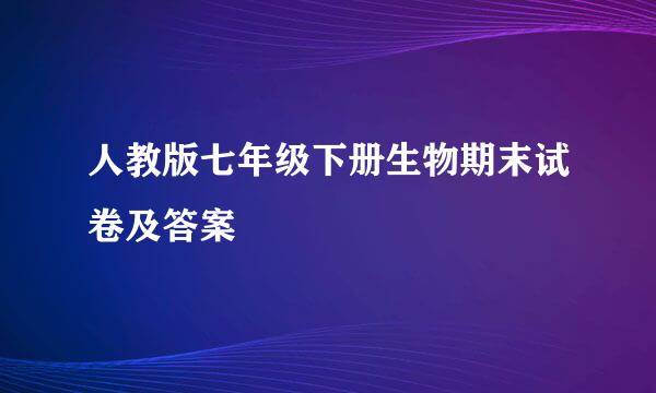 人教版七年级下册生物期末试卷及答案