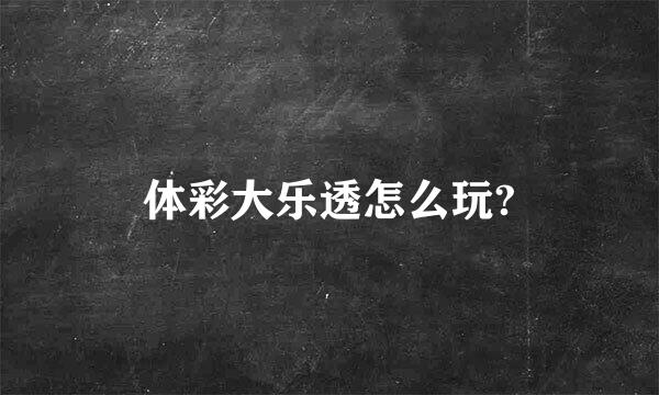 体彩大乐透怎么玩?