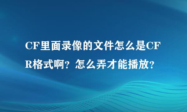 CF里面录像的文件怎么是CFR格式啊？怎么弄才能播放？