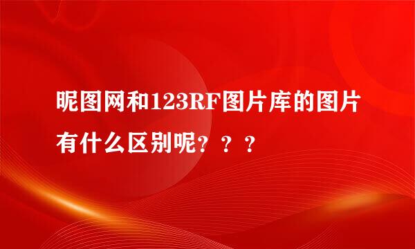 昵图网和123RF图片库的图片有什么区别呢？？？