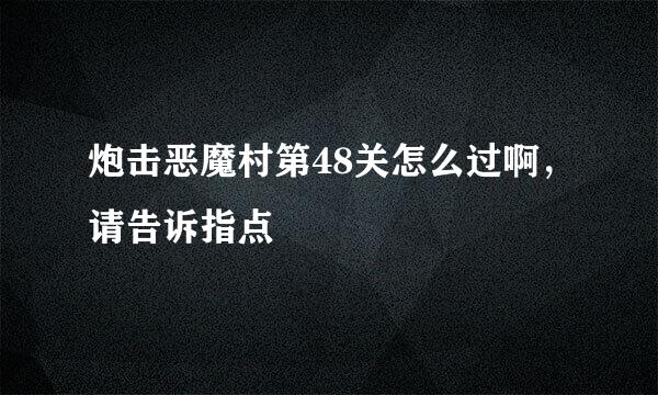 炮击恶魔村第48关怎么过啊，请告诉指点