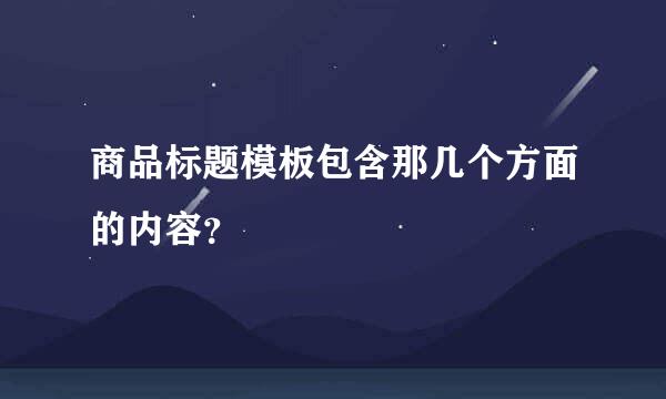 商品标题模板包含那几个方面的内容？