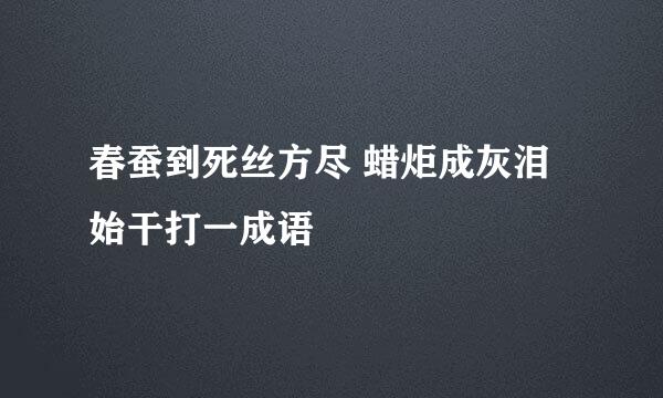 春蚕到死丝方尽 蜡炬成灰泪始干打一成语