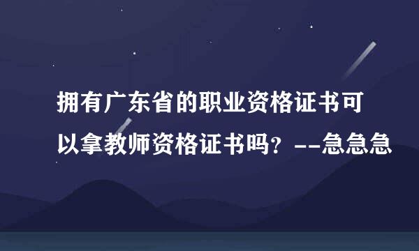 拥有广东省的职业资格证书可以拿教师资格证书吗？--急急急