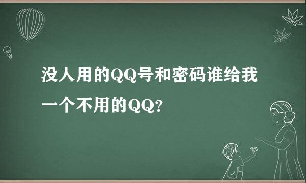 没人用的QQ号和密码谁给我一个不用的QQ？