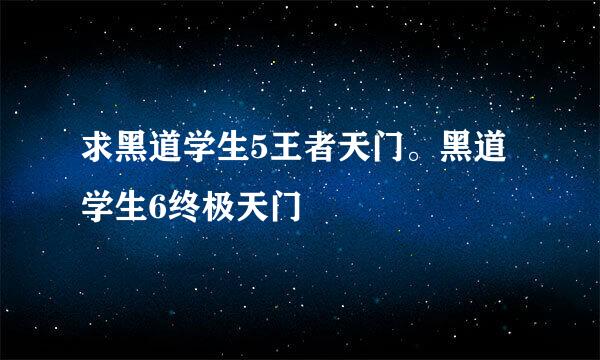 求黑道学生5王者天门。黑道学生6终极天门