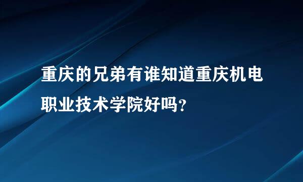 重庆的兄弟有谁知道重庆机电职业技术学院好吗？