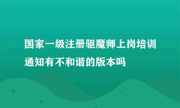 国家一级注册驱魔师上岗培训通知有不和谐的版本吗