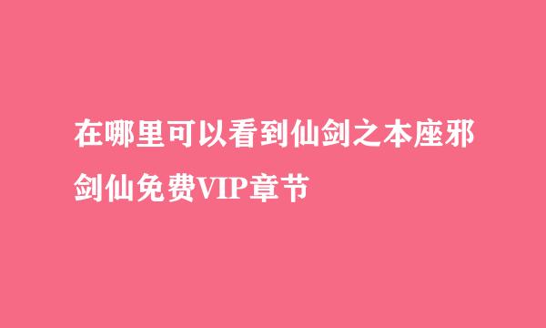 在哪里可以看到仙剑之本座邪剑仙免费VIP章节